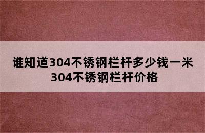 谁知道304不锈钢栏杆多少钱一米 304不锈钢栏杆价格